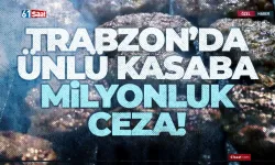 Trabzon'da ünlü kasaba, milyonluk ceza!