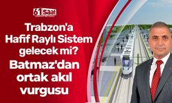 Trabzon'a Hafif Raylı Sistem gelecek mi? Batmaz'dan ortak akıl vurgusu