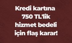 Kredi kartına 750 TL'lik hizmet bedeli için flaş karar!