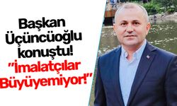 Başkan Üçüncüoğlu konuştu!” İmalatçılar Büyüyemiyor!”