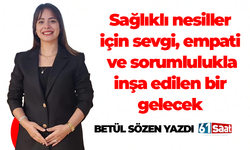 Betül Sözen yazdı! Sağlıklı nesiller için sevgi, empati ve sorumlulukla inşa edilen bir gelecek