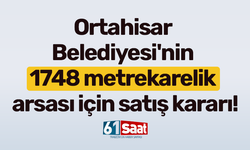 Ortahisar Belediyesi'nin 1748 metrekarelik arsası için satış kararı!