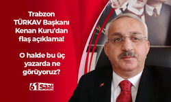 Trabzon TÜRKAV Başkanı Kenan Kuru'dan flaş açıklama! O halde bu üç yazarda ne görüyoruz?