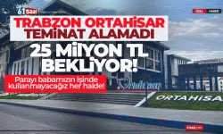 Trabzon Ortahisar teminat alamadı, 25 Milyonluk kredi bekliyor...