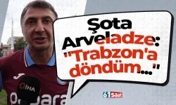 Şota Arveladze: "Trabzon'a döndüm..."