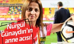 Nurgül Günaydın’ın anne acısı!