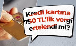 Kredi kartına 750 TL’lik vergi ertelendi mi?