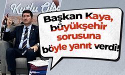 Başkan Kaya, büyükşehir sorusuna böyle yanıt verdi!