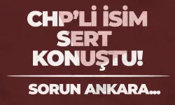 CHP'li isim sert konuştu: "Sorun Ankara..."