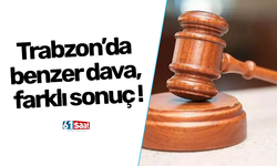 Trabzon’da benzer dava, farklı sonuç !