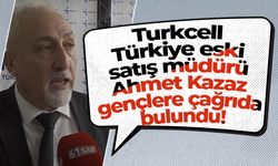 Turkcell Türkiye eski satış müdürü Ahmet Kazaz gençlere çağrıda bulundu!