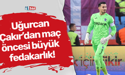 Uğurcan Çakır’dan maç öncesi büyük fedakarlık!