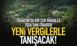 Trabzon'da bir çok mahalle 2026'dan itibaren yeni vergilerle tanışacak!