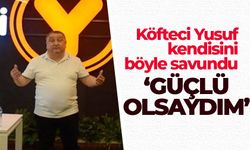 Köfteci Yusuf kendisini böyle savundu 'Güçlü olsaydım'