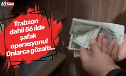 Trabzon dahil 56 ilde şafak operasyonu! Onlarca gözaltı...