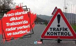 Aracı olanlar dikkat! Trabzon'da radar yerleri ve saatleri...