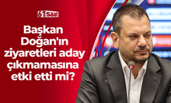 Başkan Doğan'ın ziyaretleri aday çıkmamasına etki etti mi?