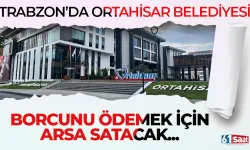 Trabzon'da Ortahisar Belediyesi borcunu ödemek için arsa satacak!