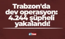 Trabzon'da dev operasyon: 4.244 şüpheli yakalandı!