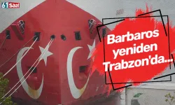 Barbaros yeniden Trabzon'da