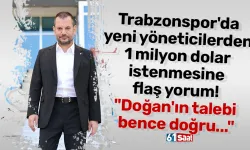 Trabzonspor'da yeni yöneticilerden 1 milyon dolar istenmesine flaş yorum! "Doğan'ın talebi bence doğru..."