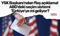 YSK Başkanı'ndan flaş açıklama! ABD'deki seçim sistemi Türkiye'ye mi geliyor?