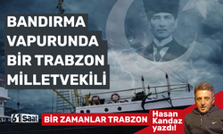 Hasan Kandaz yazdı! BANDIRMA VAPURUNDA BİR TRABZON MİLLETVEKİLİ