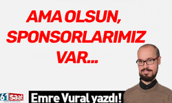 AMA OLSUN, SPONSORLARIMIZ VAR...