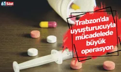 Trabzon'da uyuşturucuyla mücadelede büyük operasyon