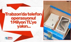 Trabzon'da telefon operasyonu! 1 Milyon TL'ye yakın...