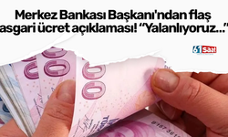 Merkez Bankası Başkanı'ndan flaş asgari ücret açıklaması! “Yalanlıyoruz…”