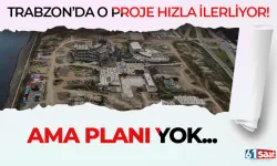 Trabzon'da o proje hızla ilerliyor ama planı yok...