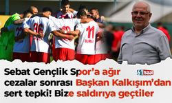 Sebat Gençlik Spor’a ağır cezalar sonrası Başkan Kalkışım’dan sert tepki! Bize saldırıya geçtiler