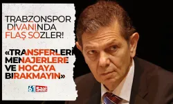 Trabzonspor Divanında flaş sözler! "Transferleri menajerlere ve hocalara bırakmayın"