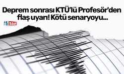 Deprem sonrası KTÜ’lü Profesör'den flaş uyarı! Kötü senaryoyu...