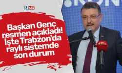 Başkan Genç resmen açıkladı! İşte Trabzon'da raylı sistemde son durum