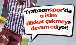 Trabzonspor’da o isim dikkat çekmeye devam ediyor!