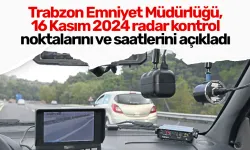 Trabzon Emniyet Müdürlüğü, 16 Kasım 2024 radar kontrol noktalarını ve saatlerini açıkladı