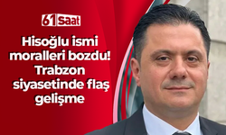 Hisoğlu ismi moralleri bozdu! Trabzon siyasetinde flaş gelişme