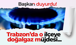 Başkan duyurdu! Trabzon’da o ilçeye doğalgaz müjdesi...