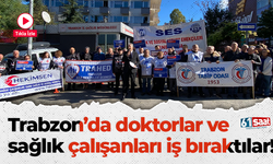 Trabzon’da doktorlar ve sağlık çalışanları iş bıraktılar!