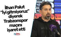 İlhan Palut "İyi gitmiyoruz" diyerek Trabzonspor maçını işaret etti