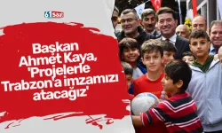 Başkan Ahmet Kaya, 'Projelerle Trabzon'a imzamızı atacağız'