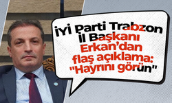 İYİ Parti Trabzon İl Başkanı Erkan’dan flaş açıklama: "Hayrını görün"