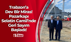 Trabzon’a Dev Bir Miras! Pazarkapı Selatin Camii’nde Geri Sayım Başladı!