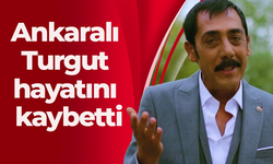 Ankaralı Turgut hayatını kaybetti