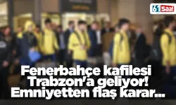 Fenerbahçe kafilesi Trabzon'a geliyor! Emniyetten flaş karar...