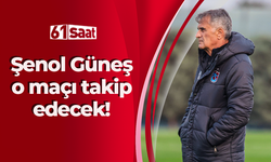 Şenol Güneş o maçı takip edecek!