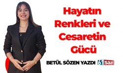 Betül Sözen yazdı! Hayatın renkleri ve cesaretin gücü