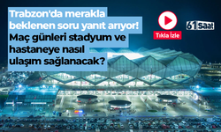 Trabzon'da merakla beklenen soru yanıt arıyor! Maç günleri stadyum ve hastaneye nasıl ulaşım sağlanacak?